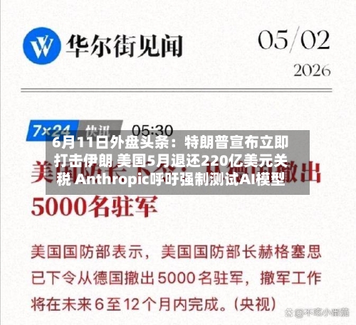 6月11日外盘头条：特朗普宣布立即打击伊朗 美国5月退还220亿美元关税 Anthropic呼吁强制测试AI模型-第2张图片