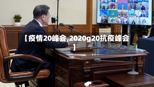 【疫情20峰会,2020g20抗疫峰会】-第2张图片