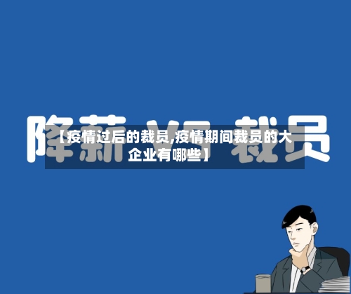 【疫情过后的裁员,疫情期间裁员的大企业有哪些】