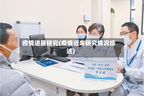 疫情进展研究(疫情近来研究情况综述)