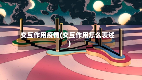 交互作用疫情(交互作用怎么表述)-第2张图片