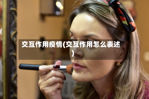交互作用疫情(交互作用怎么表述)