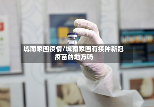 城南家园疫情/城南家园有接种新冠疫苗的地方吗