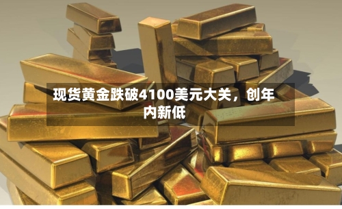 现货黄金跌破4100美元大关，创年内新低-第2张图片