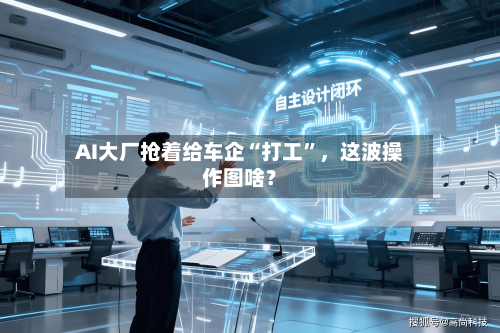 AI大厂抢着给车企“打工	”，这波操作图啥？-第3张图片