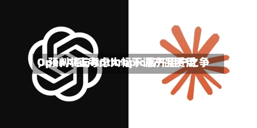 OpenAI正考虑大幅下调产品费用，预判将与Anthropic展开用户之争-第2张图片
