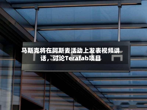 马斯克将在阿斯麦活动上发表视频讲话，讨论Terafab项目-第3张图片