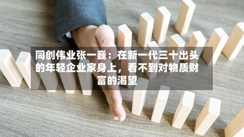 同创伟业张一巍：在新一代三十出头的年轻企业家身上	，看不到对物质财富的渴望-第2张图片