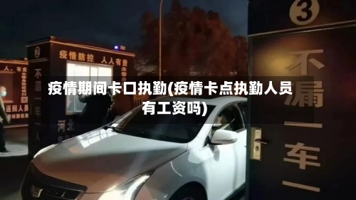 疫情期间卡口执勤(疫情卡点执勤人员有工资吗)-第2张图片