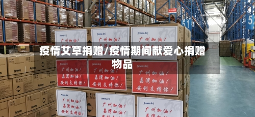 疫情艾草捐赠/疫情期间献爱心捐赠物品