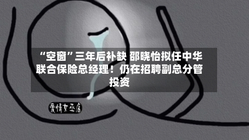 “空窗”三年后补缺 邵晓怡拟任中华联合保险总经理！仍在招聘副总分管投资-第2张图片
