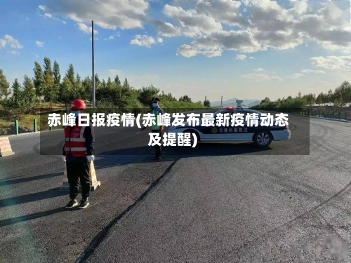 赤峰日报疫情(赤峰发布最新疫情动态及提醒)