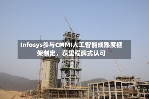 Infosys参与CMMI人工智能成熟度框架制定，获里程碑式认可-第3张图片