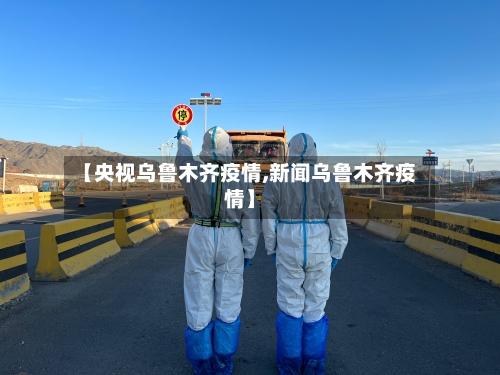 【央视乌鲁木齐疫情,新闻乌鲁木齐疫情】