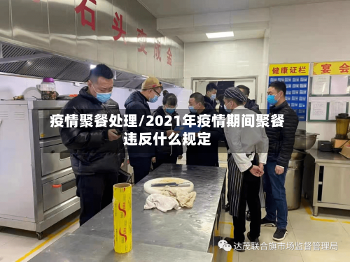 疫情聚餐处理/2021年疫情期间聚餐违反什么规定