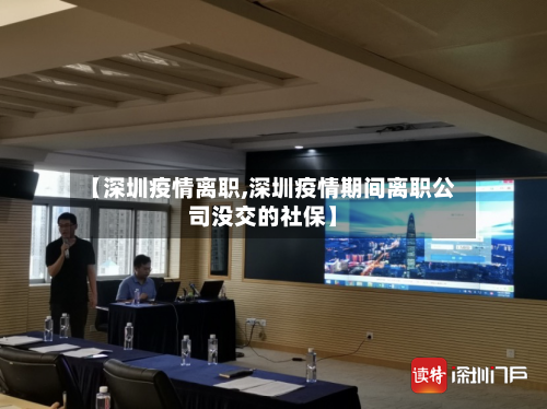 【深圳疫情离职,深圳疫情期间离职公司没交的社保】