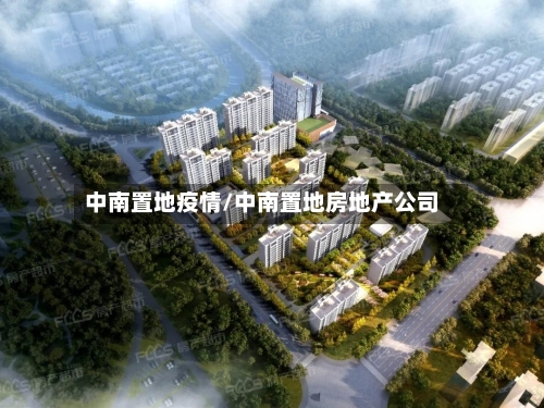中南置地疫情/中南置地房地产公司