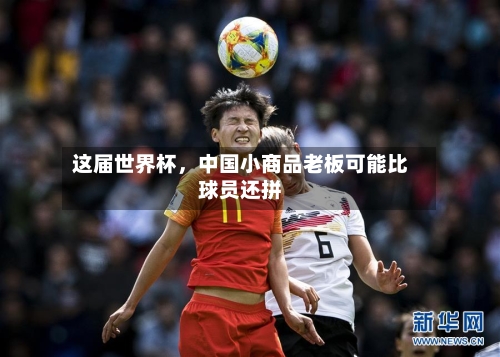 这届世界杯，中国小商品老板可能比球员还拼-第2张图片