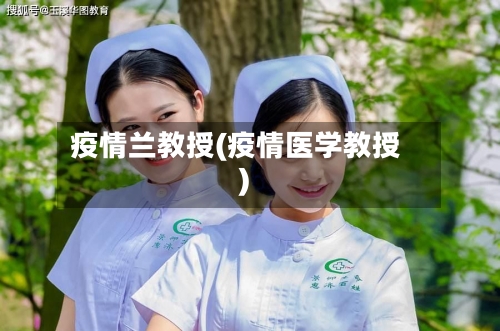 疫情兰教授(疫情医学教授)-第3张图片