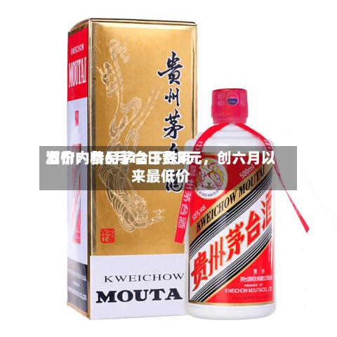 酒价内参6月12日费用发布：精品茅台下跌3元，创六月以来最低价-第2张图片