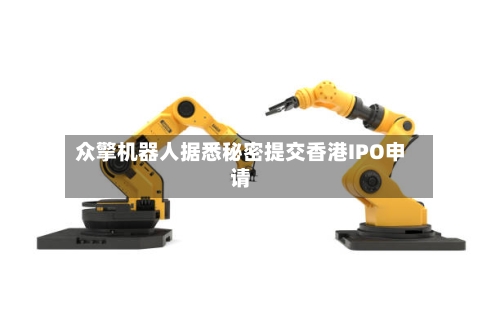 众擎机器人据悉秘密提交香港IPO申请-第2张图片