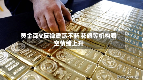 黄金深V反弹震荡不断 花旗等机构看空情绪上升-第3张图片