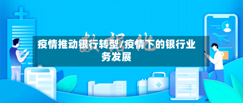 疫情推动银行转型/疫情下的银行业务发展-第2张图片