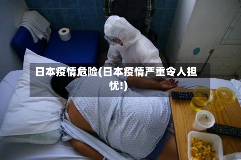 日本疫情危险(日本疫情严重令人担忧!)-第3张图片
