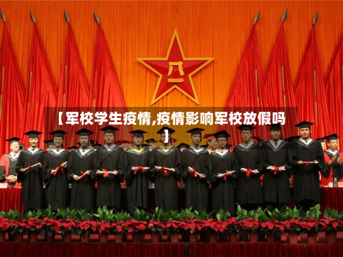 【军校学生疫情,疫情影响军校放假吗】