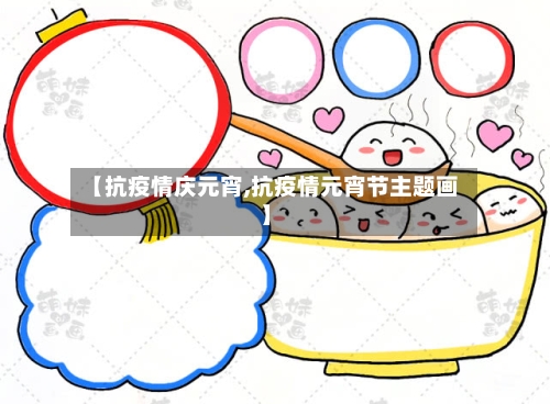 【抗疫情庆元宵,抗疫情元宵节主题画】