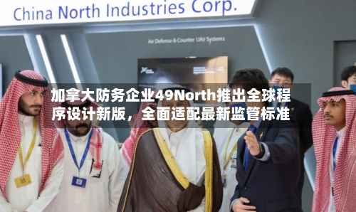 加拿大防务企业49North推出全球程序设计新版，全面适配最新监管标准-第2张图片