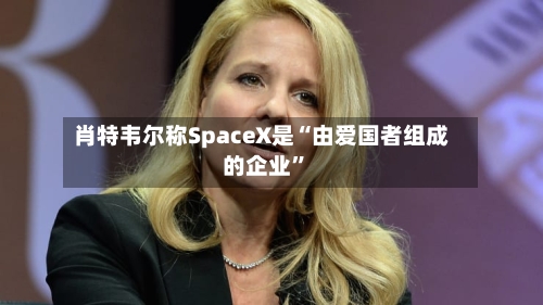 肖特韦尔称SpaceX是“由爱国者组成的企业”-第3张图片