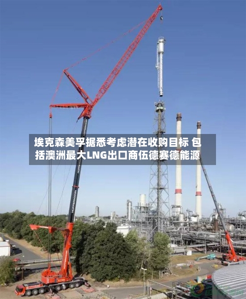 埃克森美孚据悉考虑潜在收购目标 包括澳洲最大LNG出口商伍德赛德能源