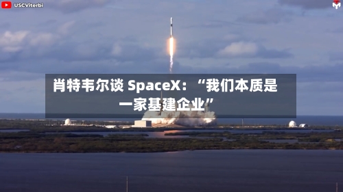 肖特韦尔谈 SpaceX：“我们本质是一家基建企业”-第2张图片