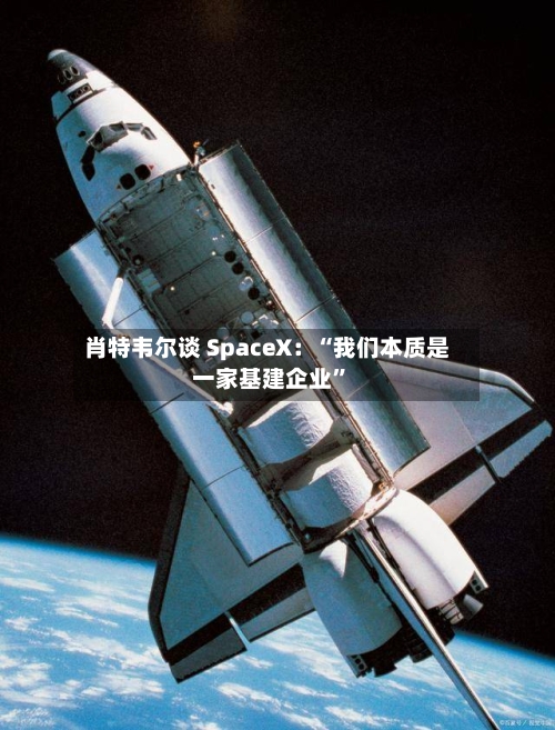肖特韦尔谈 SpaceX：“我们本质是一家基建企业	”-第3张图片