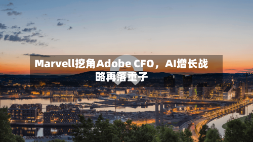 Marvell挖角Adobe CFO，AI增长战略再落重子-第3张图片