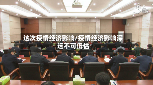 这次疫情经济影响/疫情经济影响深远不可低估-第3张图片