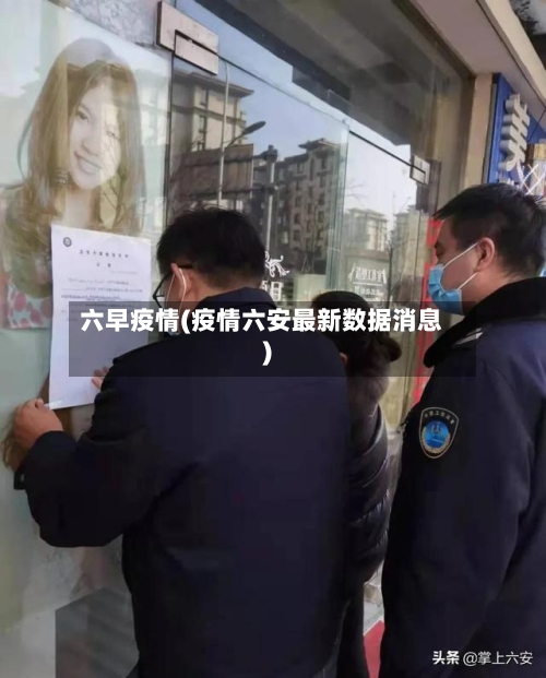 六早疫情(疫情六安最新数据消息)