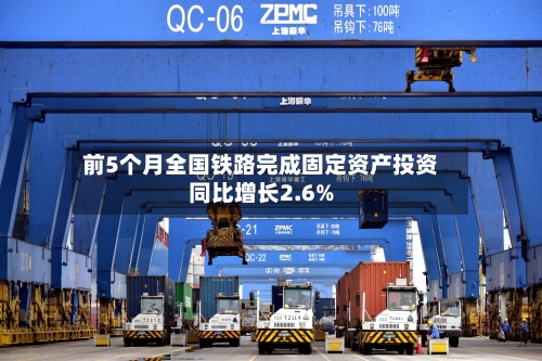 前5个月全国铁路完成固定资产投资同比增长2.6%-第2张图片