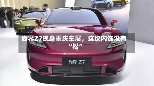 尚界Z7现身重庆车展，这次内饰没有“松”-第2张图片