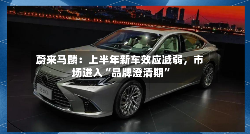 蔚来马麟：上半年新车效应减弱，市场进入“品牌澄清期”