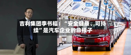 吉利集团李书福：“安全健康	、可持续	”是汽车企业的命根子-第2张图片