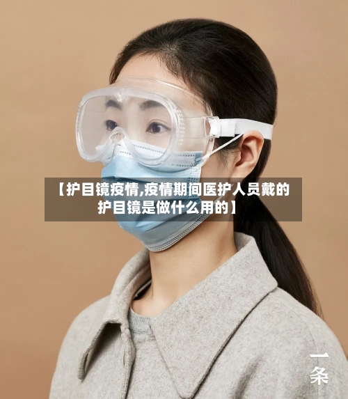 【护目镜疫情,疫情期间医护人员戴的护目镜是做什么用的】-第3张图片