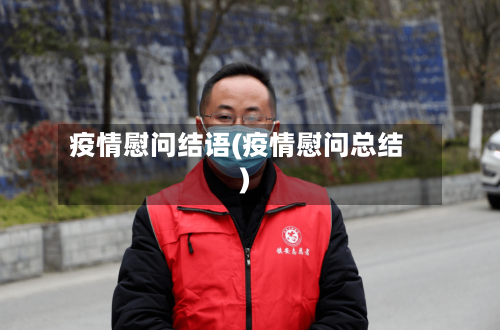 疫情慰问结语(疫情慰问总结)-第3张图片