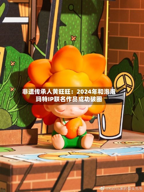 非遗传承人黄旺旺：2024年和泡泡玛特IP联名作品成功破圈