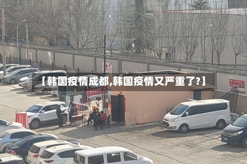 【韩国疫情成都,韩国疫情又严重了?】