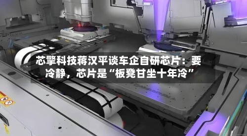 芯擎科技蒋汉平谈车企自研芯片：要冷静，芯片是“板凳甘坐十年冷”-第2张图片
