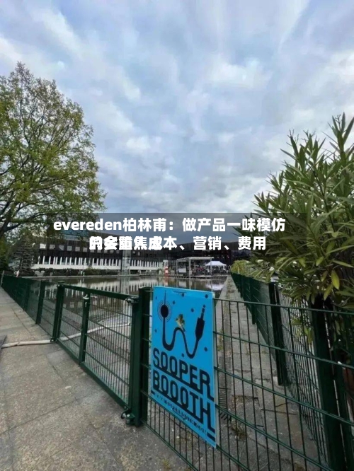 evereden柏林甫：做产品一味模仿只会陷入成本、营销、费用的多重焦虑-第2张图片