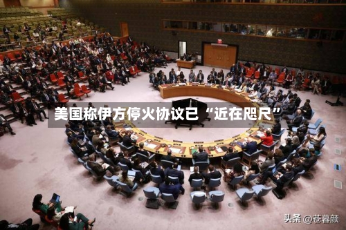 美国称伊方停火协议已 “近在咫尺”-第2张图片