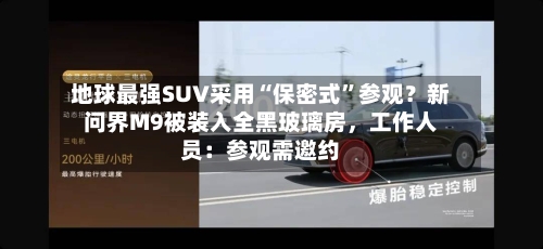 地球最强SUV采用“保密式	”参观？新问界M9被装入全黑玻璃房，工作人员：参观需邀约-第3张图片